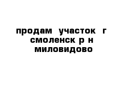 продам  участок  г  смоленск р-н  миловидово